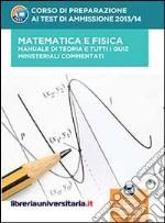 Corso di preparazione ai test di ammissione 2013/2014. Matematica e fisica. Manuale di teoria e tutti i quiz ministeriali commentati. Con aggiornamento online libro