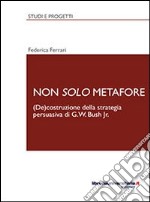 Non solo metafore. (De)costruzione della strategia persuasiva di G. W. Bush Jr. Ediz. italiana e inglese libro