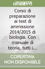 Corso di preparazione ai test di ammissione 2014/2015 di biologia. Con manuale di teoria, tutti i quiz ministeriali risolti e commentati. Con espansione online libro