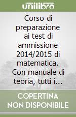 Corso di preparazione ai test di ammissione 2014/2015 di matematica. Con manuale di teoria, tutti i quiz ministeriali risolti e commentati. Con espansione online libro