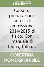 Corso di preparazione ai test di ammissione 2014/2015 di fisica. Con manuale di teoria, tutti i quiz ministeriali risolti e commentati. Con espansione online libro