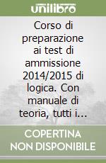 Corso di preparazione ai test di ammissione 2014/2015 di logica. Con manuale di teoria, tutti i quiz ministeriali risolti e commentati. Con espansione online libro