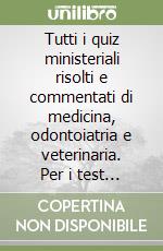 Tutti i quiz ministeriali risolti e commentati di medicina, odontoiatria e veterinaria. Per i test di ammissione 2014/2015. Con espansione online libro