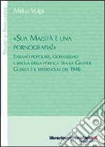 «Sua maestà è una pornografia!». Italiano popolare, giornalismo e lingua della politica tra la grande guerra e il referendum del 1946 libro