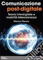 Comunicazione post-digitale. Teoria interdigitale e mobilità interconnessa libro