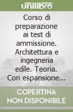 Corso di preparazione ai test di ammissione. Architettura e ingegneria edile. Teoria. Con espansione online libro