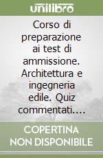 Corso di preparazione ai test di ammissione. Architettura e ingegneria edile. Quiz commentati. Con espansione online libro