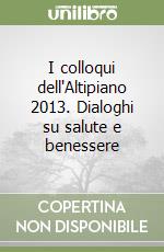 I colloqui dell'Altipiano 2013. Dialoghi su salute e benessere libro