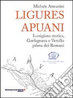 Ligures apuani. Lunigiana storica, Garfagnana e Versilia prima dei romani libro