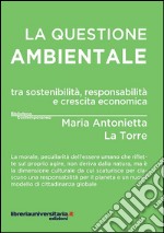 La questione ambientale tra sostenibilità, responsabilità e crescita economica libro