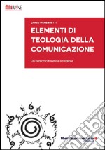 Elementi di teologia della comunicazione. Un percorso tra etica e religione libro