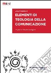 Elementi di teologia della comunicazione. Un percorso tra etica e religione libro