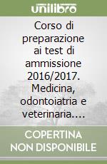 Corso di preparazione ai test di ammissione 2016/2017. Medicina, odontoiatria e veterinaria. Quiz commentati. Con espansione online libro