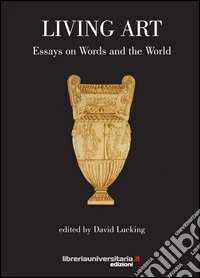Living art. Essays on words and the world libro