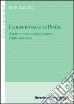 I sogni imperiali di Peron. Ascesa e crollo della politica estera peronista libro