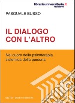 Il dialogo con l'altro. Nel cuore della psicoterapia sistemica della persona