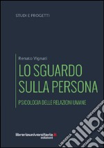 Lo sguardo sulla persona. Psicologia delle relazioni umane