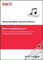 Music marketing 3.0. Storie e strategie per l'emersione dell'artista indipendente nel nuovo mercato liquido libro