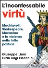 L'inconfessabile virtù. Machiavelli, Shakespeare, Mazzarino e la violenza nella lotta politica libro