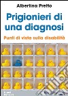 Prigionieri di una diagnosi. Punti di vista sulla disabilità libro di Pretto Albertina