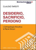 Desiderio, sacrificio, perdono. L'antropologia filosofica di René Girard libro