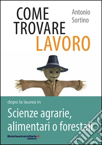 Come trovare lavoro dopo la laurea in scienze agrarie, alimentari o forestali libro