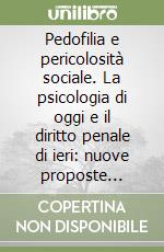 Pedofilia e pericolosità sociale. La psicologia di oggi e il diritto penale di ieri: nuove proposte legislative libro