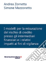 I modelli per la misurazione del rischio di credito presso gli intermediari finanziari e i relativi impatti ai fini di vigilanza