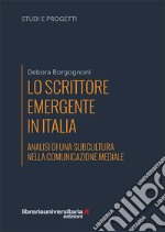 Lo scrittore emergente in Italia. Analisi di una subcultura nella comunicazione mediale libro