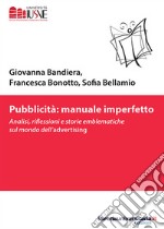 Pubblicità: manuale imperfetto. Analisi, riflessioni e storie emblematiche sul mondo dell'advertising