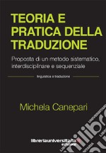 Teoria e pratica della traduzione. Proposta di un metodo sistematico, interdisciplinare e sequenziale libro