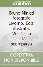 Bruno Miniati fotografa Livorno. Ediz. illustrata. Vol. 2: La città scomparsa libro