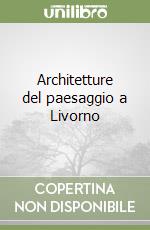 Architetture del paesaggio a Livorno libro