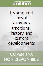 Livorno and naval shipyards traditions, history and current developments libro