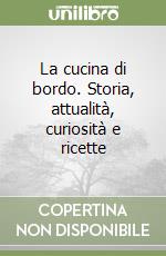 La cucina di bordo. Storia, attualità, curiosità e ricette libro