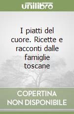 I piatti del cuore. Ricette e racconti dalle famiglie toscane libro