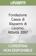 Fondazione Cassa di Risparmi di Livorno. Attività 2007 libro