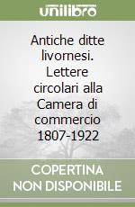 Antiche ditte livornesi. Lettere circolari alla Camera di commercio 1807-1922 libro