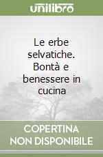 Le erbe selvatiche. Bontà e benessere in cucina libro