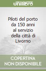 Piloti del porto da 150 anni al servizio della città di Livorno libro