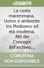 La costa maremmana. Uomo e ambiente tra Medioevo ed età moderna. Atti dei Convegni dell'archivio di Stato di Grosseto libro