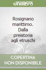 Rosignano marittimo. Dalla preistoria agli etruschi libro