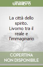La città dello spirito. Livorno tra il reale e l'immaginario libro