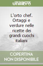 L'orto chef. Ortaggi e verdure nelle ricette dei grandi cuochi italiani libro