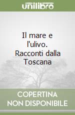 Il mare e l'ulivo. Racconti dalla Toscana libro