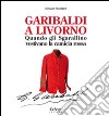 Garibaldi a Livorno. Quando gli Sgarallino vestivano la camicia rossa libro