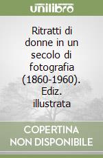 Ritratti di donne in un secolo di fotografia (1860-1960). Ediz. illustrata libro