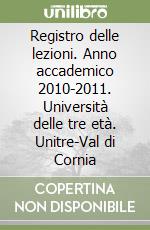 Registro delle lezioni. Anno accademico 2010-2011. Università delle tre età. Unitre-Val di Cornia libro