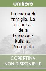 La cucina di famiglia. La ricchezza della tradizione italiana. Primi piatti libro