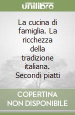 La cucina di famiglia. La ricchezza della tradizione italiana. Secondi piatti libro